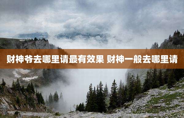 财神爷去哪里请最有效果 财神一般去哪里请