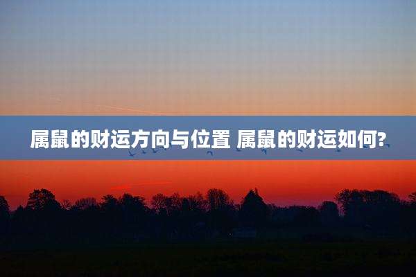 属鼠的财运方向与位置 属鼠的财运如何?