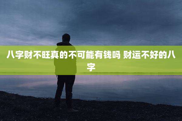 八字财不旺真的不可能有钱吗 财运不好的八字