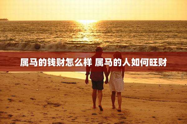 属马的钱财怎么样 属马的人如何旺财