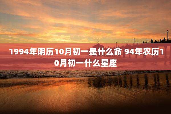 1994年阴历10月初一是什么命 94年农历10月初一什么星座