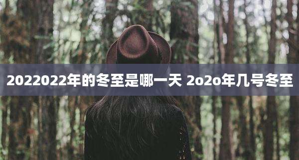 2022022年的冬至是哪一天 2o2o年几号冬至