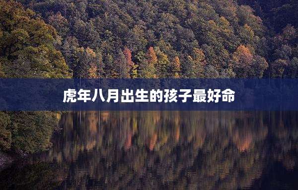 虎年八月出生的孩子最好命