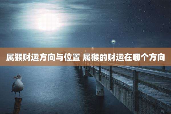 属猴财运方向与位置 属猴的财运在哪个方向