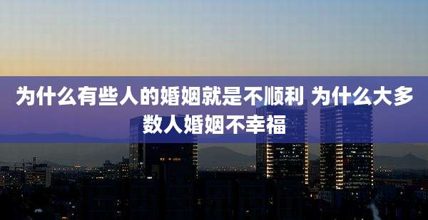 为什么有些人的婚姻就是不顺利 为什么大多数人婚姻不幸福