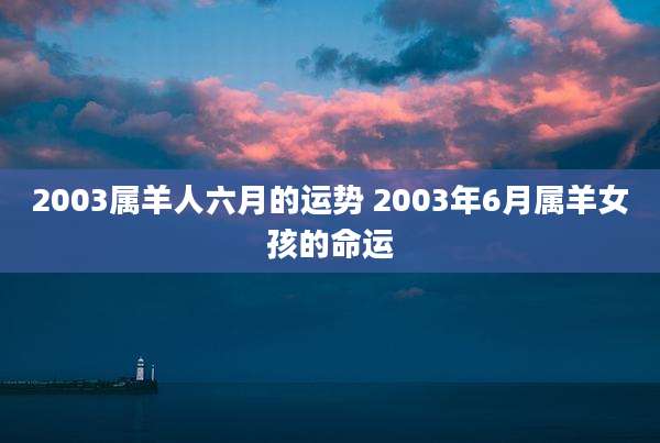 2003属羊人六月的运势 2003年6月属羊女孩的命运