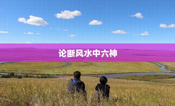 论断风水中六神