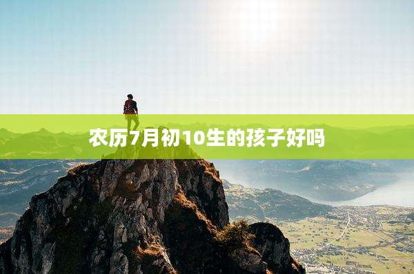 农历7月初10生的孩子好吗
