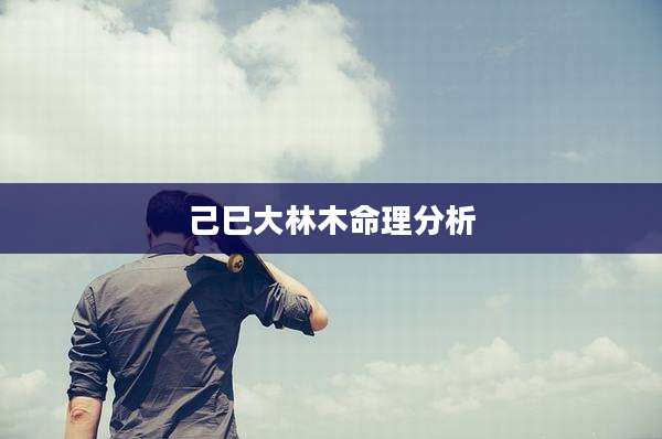己巳大林木命理分析