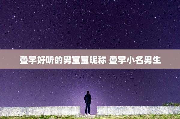 叠字好听的男宝宝昵称 叠字小名男生