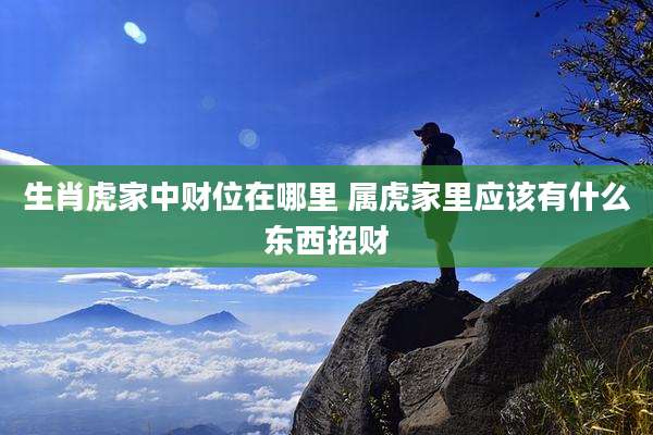 生肖虎家中财位在哪里 属虎家里应该有什么东西招财
