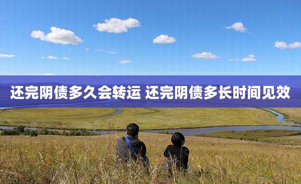 还完阴债多久会转运 还完阴债多长时间见效