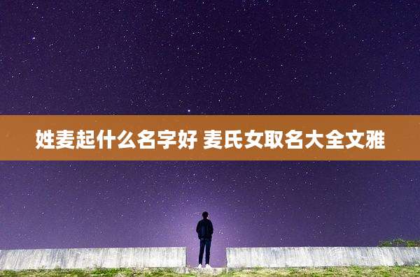 姓麦起什么名字好 麦氏女取名大全文雅