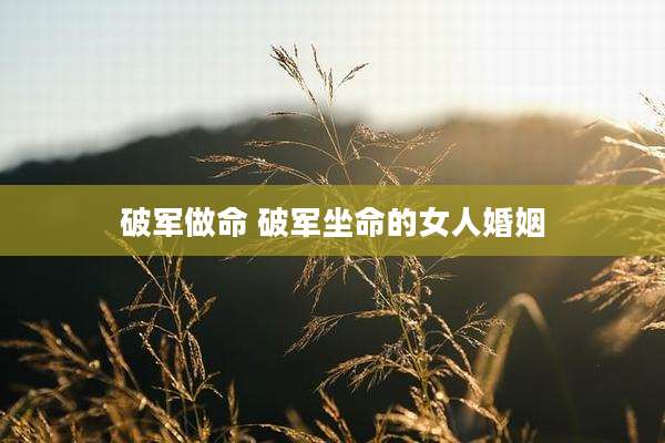 破军做命 破军坐命的女人婚姻