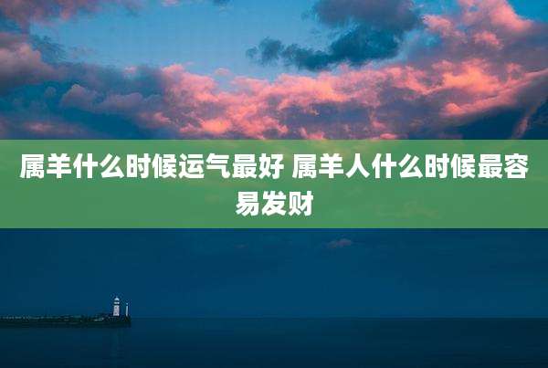 属羊什么时候运气最好 属羊人什么时候最容易发财