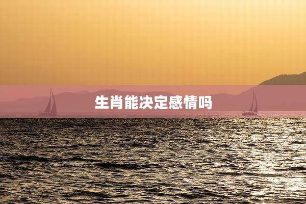 生肖能决定感情吗