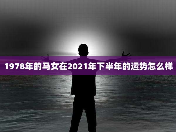 1978年的马女在2021年下半年的运势怎么样
