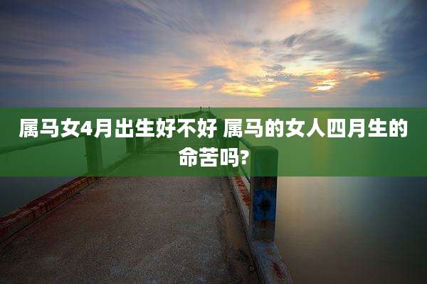 属马女4月出生好不好 属马的女人四月生的命苦吗?