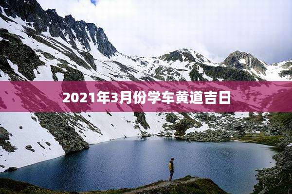 2021年3月份学车黄道吉日