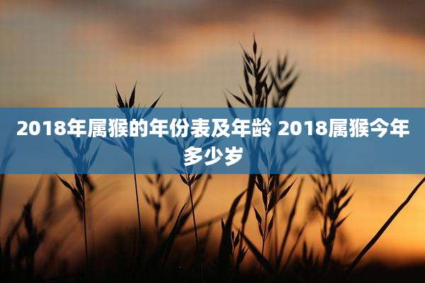 2018年属猴的年份表及年龄 2018属猴今年多少岁