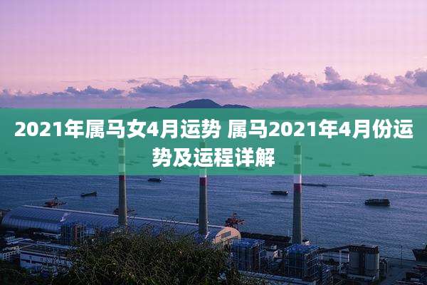 2021年属马女4月运势 属马2021年4月份运势及运程详解