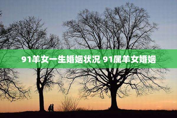 91羊女一生婚姻状况 91属羊女婚姻