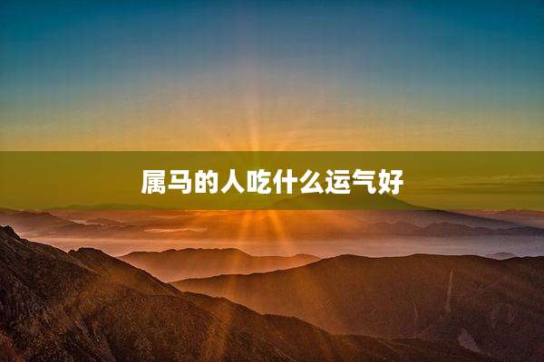 属马的人吃什么运气好