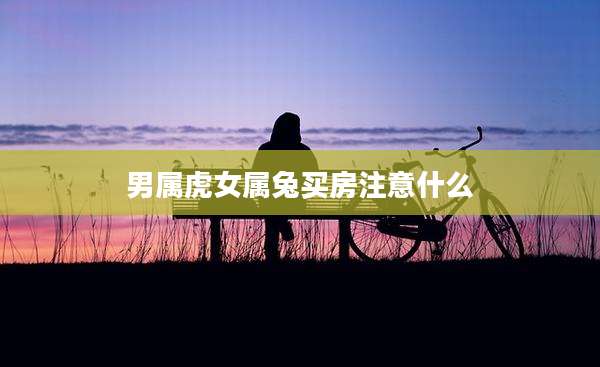 男属虎女属兔买房注意什么