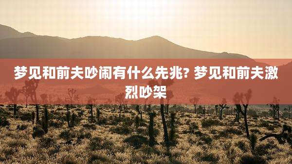 梦见和前夫吵闹有什么先兆? 梦见和前夫激烈吵架