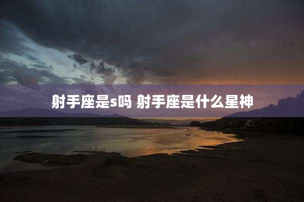 射手座是s吗 射手座是什么星神
