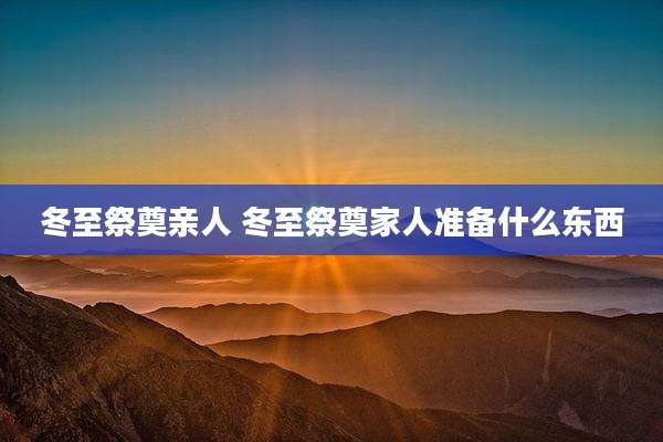 冬至祭奠亲人 冬至祭奠家人准备什么东西