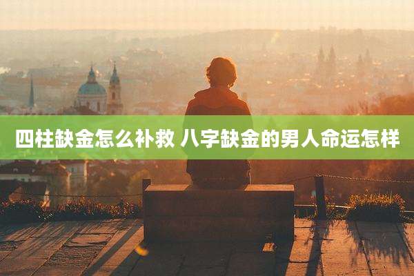 四柱缺金怎么补救 八字缺金的男人命运怎样
