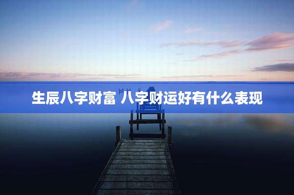 生辰八字财富 八字财运好有什么表现