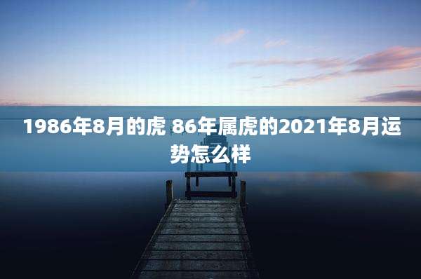 1986年8月的虎 86年属虎的2021年8月运势怎么样