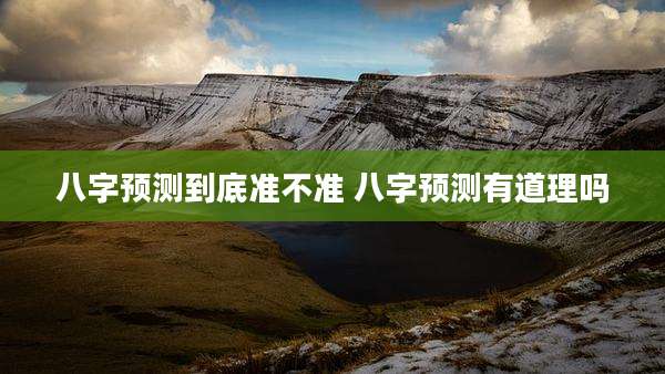 八字预测到底准不准 八字预测有道理吗