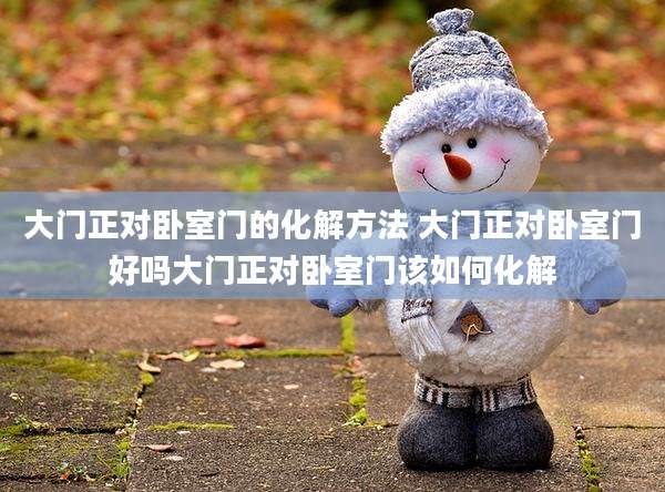 大门正对卧室门的化解方法 大门正对卧室门好吗大门正对卧室门该如何化解