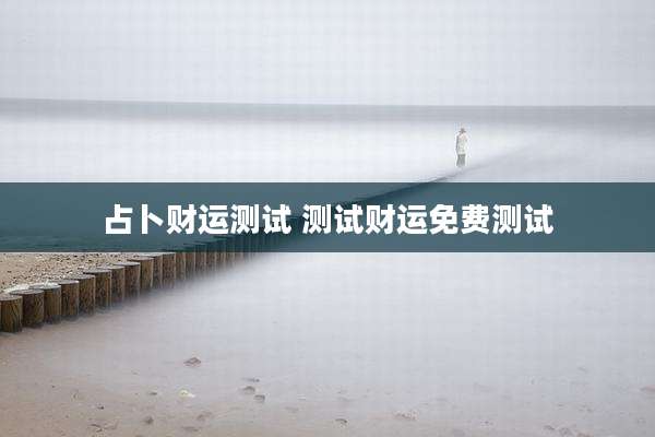 占卜财运测试 测试财运免费测试
