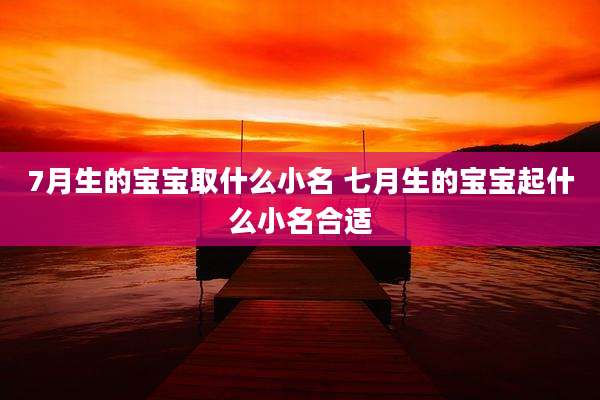 7月生的宝宝取什么小名 七月生的宝宝起什么小名合适