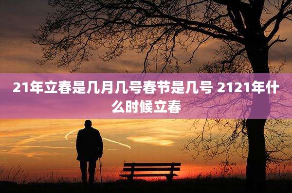 21年立春是几月几号春节是几号 2121年什么时候立春