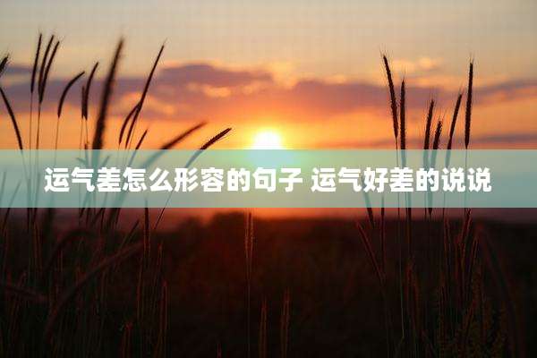 运气差怎么形容的句子 运气好差的说说