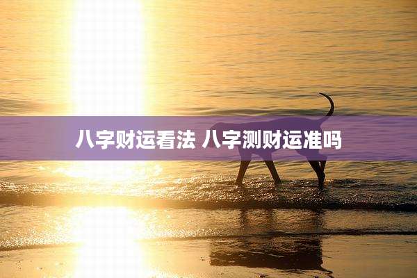八字财运看法 八字测财运准吗