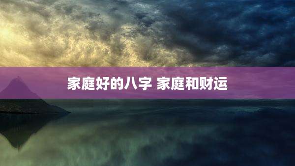 家庭好的八字 家庭和财运