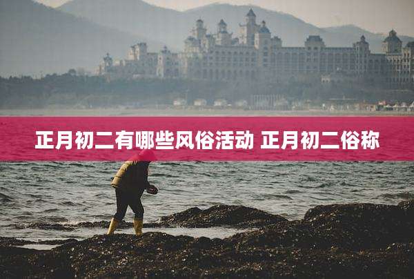 正月初二有哪些风俗活动 正月初二俗称