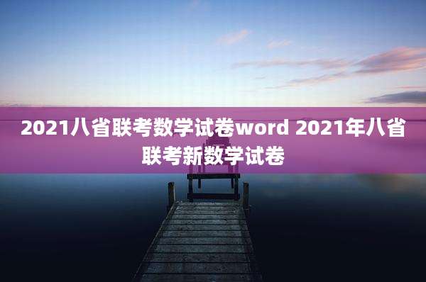 2021八省联考数学试卷word 2021年八省联考新数学试卷