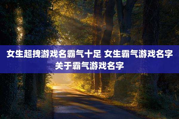 女生超拽游戏名霸气十足 女生霸气游戏名字关于霸气游戏名字