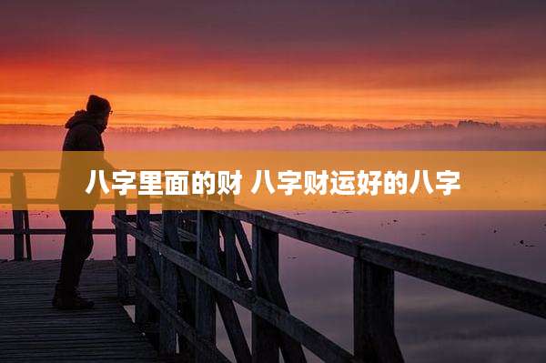 八字里面的财 八字财运好的八字