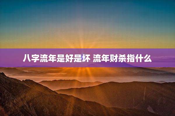 八字流年是好是坏 流年财杀指什么