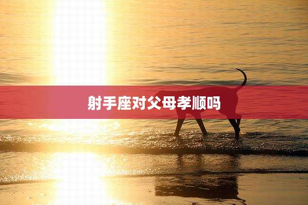 射手座对父母孝顺吗