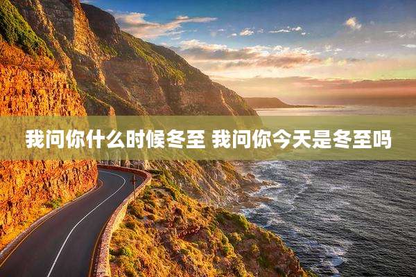 我问你什么时候冬至 我问你今天是冬至吗