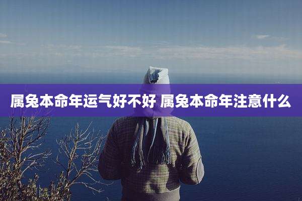 属兔本命年运气好不好 属兔本命年注意什么